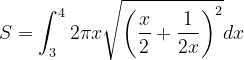\dpi{120} S=\int_{3}^{4}2\pi x\sqrt{\left (\frac{x}{2}+\frac{1}{2x} \right )^{2}}dx